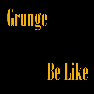 Grunge Be Like